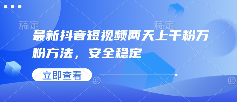 最新抖音短视频两天上千粉万粉方法，安全稳定-晟哥学社资源库