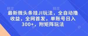 最新微头条挂JI玩法，全自动撸收益，全网首发，单账号日入300+，附矩阵玩法【揭秘】-晟哥学社资源库