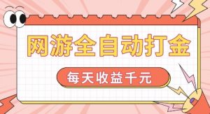 网游全自动打金，每天收益1k+ 简单有手就行【揭秘】-晟哥学社资源库