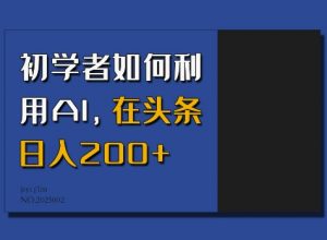 初学者如何利用AI，在头条日入200+-晟哥学社资源库