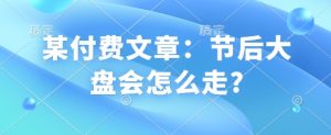 某付费文章：节后大盘会怎么走?-晟哥学社资源库