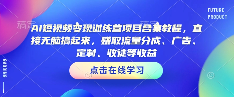 AI短视频变现训练营项目合集教程，直接无脑搞起来，赚取流量分成、广告、定制、收徒等收益-晟哥学社资源库