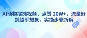 AI动物摆摊视频，点赞 20W+，流量好到超乎想象，实操步骤拆解-晟哥学社资源库