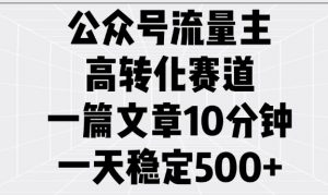 公众号流量主高转化赛道，一篇文章10分钟，一天稳定5张-晟哥学社资源库