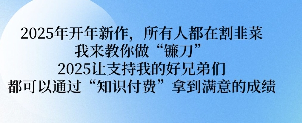 2025年开年新作，所有人都在割韭菜，我来教你做“镰刀” 2025让支持我的好兄弟们都可以通过“知识付费”拿到满意的成绩【揭秘】-晟哥学社资源库