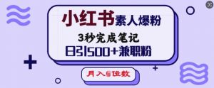 小红书素人爆粉，3秒完成笔记，日引500+兼职粉，月入5位数-晟哥学社资源库