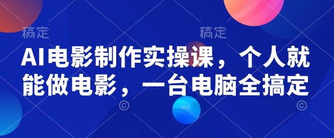 AI电影制作实操课，个人就能做电影，一台电脑全搞定-晟哥学社资源库