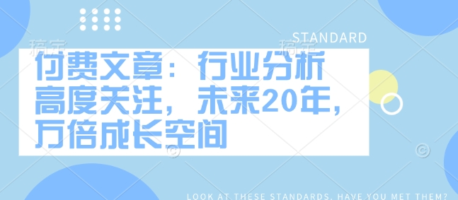 付费文章：行业分析 高度关注，未来20年，万倍成长空间-晟哥学社资源库