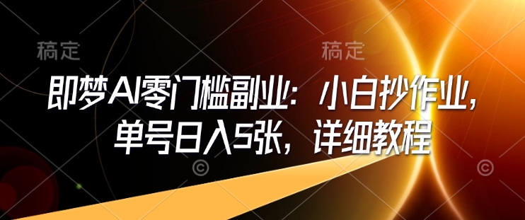 即梦AI零门槛副业：小白抄作业，单号日入5张，详细教程-晟哥学社资源库