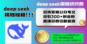 Deepseek做知识付费日洗百篇公众号文日引300+创业粉，卖课日四位数变现保姆级教程!-晟哥学社资源库