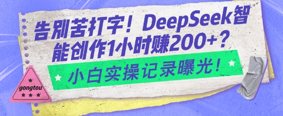 告别苦打字！DeepSeek智能创作1小时入2张？小白实操记录曝光-晟哥学社资源库
