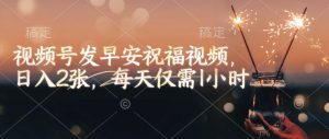 视频号发早安祝福视频,日入2张,每天仅需1小时-晟哥学社资源库