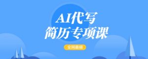 AI代写简历专项课,全网最全面的最简单的简历修改教程,一单15-50元,首月盈利5000+-晟哥学社资源库