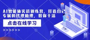 AI智能体实战训练营,打造自己专属的代理助理,替你干活-晟哥学社资源库