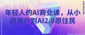 年轻人的AI商业课,从小白用户到AI2.0原住民-晟哥学社资源库