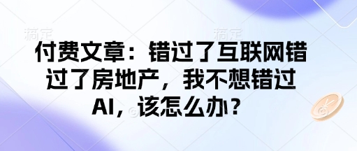 付费文章：错过了互联网错过了房地产，我不想错过AI，该怎么办？-晟哥学社资源库