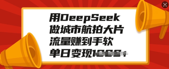 用DeepSeek做城市航拍大片，流量赚到手软，单日变现多张-晟哥学社资源库