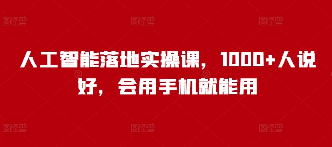 人工智能落地实操课，1000+人说好，会用手机就能用-晟哥学社资源库