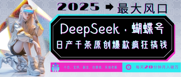 DeepSeek+蝴蝶号，2025年最大风口，日产千条原创爆款，轻松月入破W-晟哥学社资源库