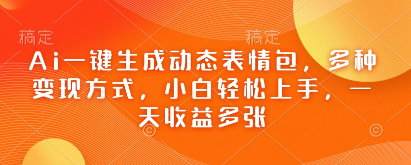 Ai一键生成动态表情包，多种变现方式，小白轻松上手，一天收益多张-晟哥学社资源库