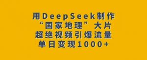 用DeepSeek制作“国家地理”大片，超绝视频引爆流量，单日变现多张-晟哥学社资源库