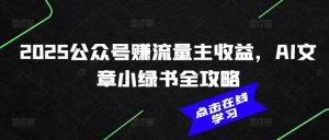 2025公众号赚流量主收益,AI文章小绿书全攻略-晟哥学社资源库