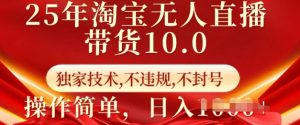 25年淘宝无人直播带货10.0   独家技术，不违规，不封号，操作简单，日入多张【揭秘】-晟哥学社资源库