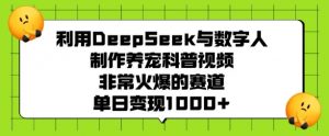 利用DeepSeek与数字人制作养宠科普视频，非常火爆的赛道，单日变现多张-晟哥学社资源库