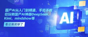 国产AI从入门到精通,手把手教你玩转国产AI神器DeepSeek,Kimi,mindshow等-晟哥学社资源库