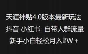 天涯神贴4.0版本最新玩法,抖音·小红书自带人群流量,新手小白轻松月入过W-晟哥学社资源库