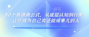 32个高情商公式,从底层认知到行动,让你成为自己爽还能成事儿的人,133节完整版-晟哥学社资源库
