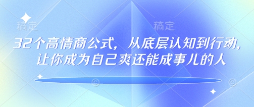 32个高情商公式，​从底层认知到行动，让你成为自己爽还能成事儿的人，133节完整版-晟哥学社资源库