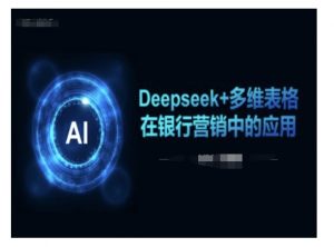 Deepseek+多维表格在银行营销场景中的应用-晟哥学社资源库