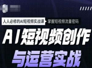 AI短视频创作与运营实战课程，人人必修的AI短视频实战课，掌握短视频流量密码-晟哥学社资源库