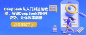 DeepSeek从入门到进阶教程,解锁DeepSeek的N种姿势,让你效率翻倍-晟哥学社资源库