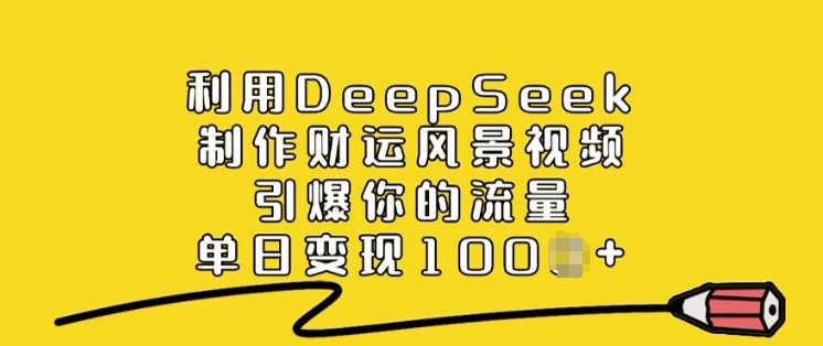 利用DeepSeek制作财运风景视频，引爆你的流量，单日变现多张-晟哥学社资源库