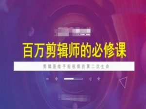百万剪辑师必修课，剪辑是给予短视频的第二次生命-晟哥学社资源库