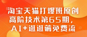 淘宝天猫打爆班原创高阶技术第65期,AI+逛逛薅免费流-晟哥学社资源库