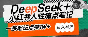AI赋能小红书爆款秘籍：用DeepSeek轻松抓人性痛点，小白也能写出点赞破万的吸金笔记，日入多张-晟哥学社资源库