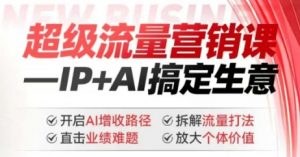 2025年超级流量营销课,IP+AI搞定生意,开启AI增收路径 直击业绩难题 拆解流量打法 放大个体价值-晟哥学社资源库