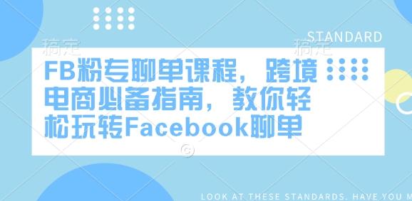 FB粉专聊单课程，跨境电商必备指南，教你轻松玩转Facebook聊单-晟哥学社资源库