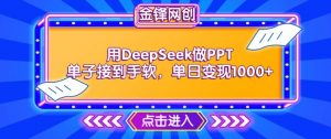 用DeepSeek做PPT单子接到手软，快速接单变现，单日变现1k-晟哥学社资源库