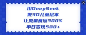 用DeepSeek做3D儿童绘本,让流量暴涨300%,单日变现多张-晟哥学社资源库