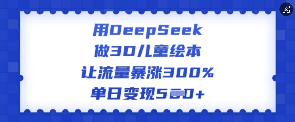 用DeepSeek做3D儿童绘本，让流量暴涨300%，单日变现多张-晟哥学社资源库