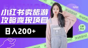 高转化玩法，小红书旅游攻略变现，低流量高转化，几乎零成本，日入2张-晟哥学社资源库