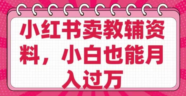 小红书卖教辅资料，0 成本，纯利润，售后成本极低，小白也能月入过W-晟哥学社资源库