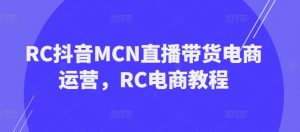 RC抖音MCN直播带货电商运营,RC电商教程-晟哥学社资源库