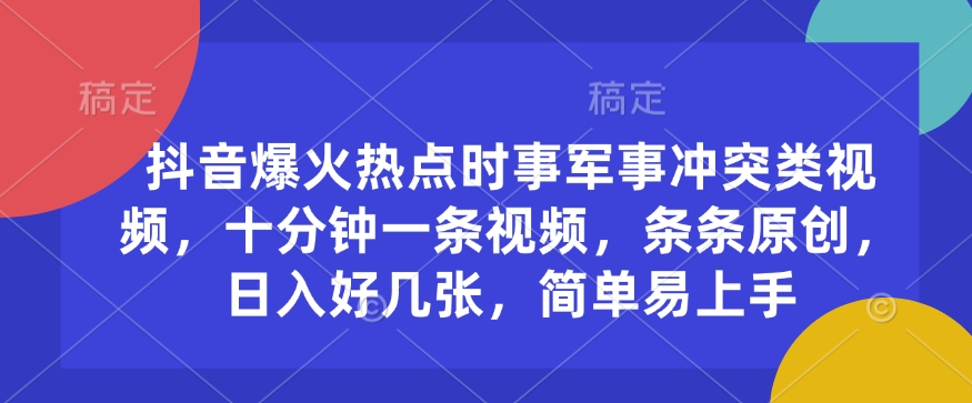 抖音爆火热点时事军事冲突类视频，十分钟一条视频，条条原创，日入好几张，简单易上手-晟哥学社资源库