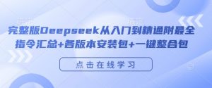 完整版Deepseek从入门到精通附最全指令汇总+各版本安装包+一键整合包-晟哥学社资源库