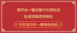 跨平台一键式暴力引流玩法,私域流量高效转化日引流300 +精准创业粉-晟哥学社资源库
